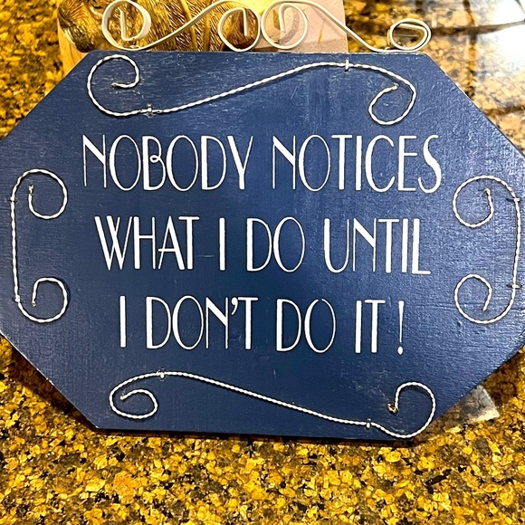 Other - SIGN. NOBODY NOTICES WHAT I DO UNTIL I DON’T DO IT!